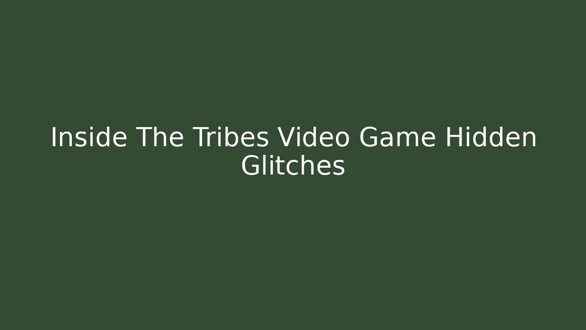 Inside The Tribes Video Game Hidden Glitches