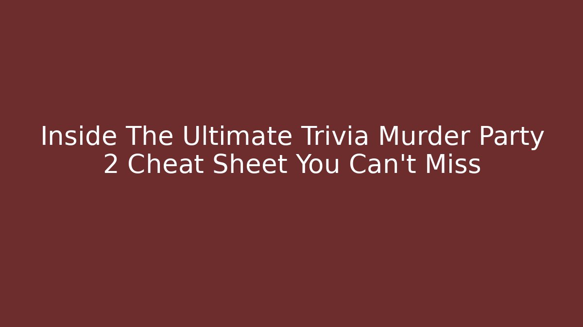 Inside The Ultimate Trivia Murder Party 2 Cheat Sheet You Can't Miss