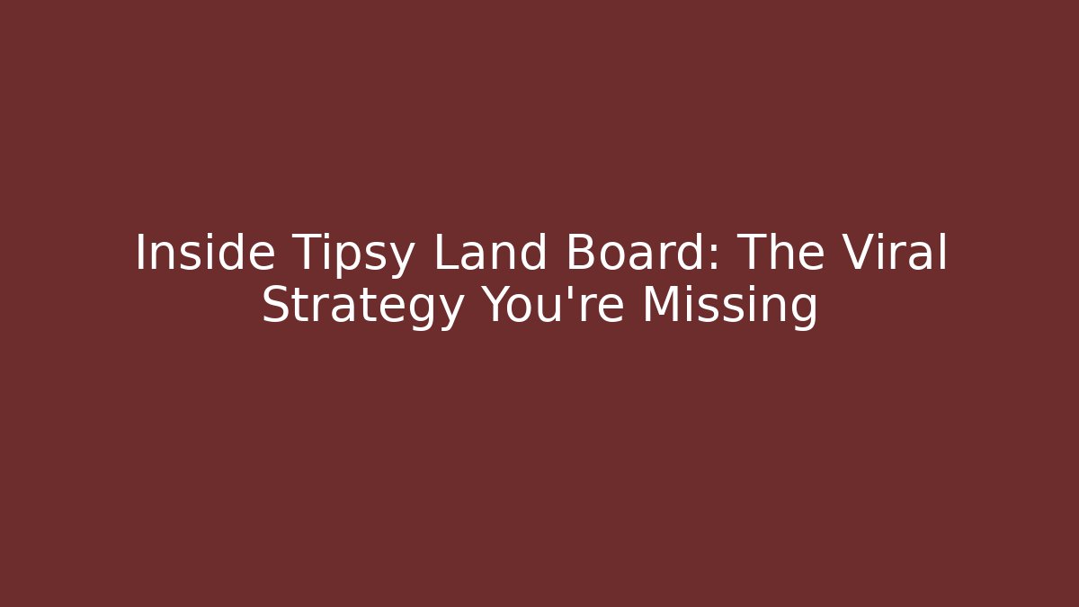 Inside Tipsy Land Board: The Viral Strategy You're Missing - Celivion