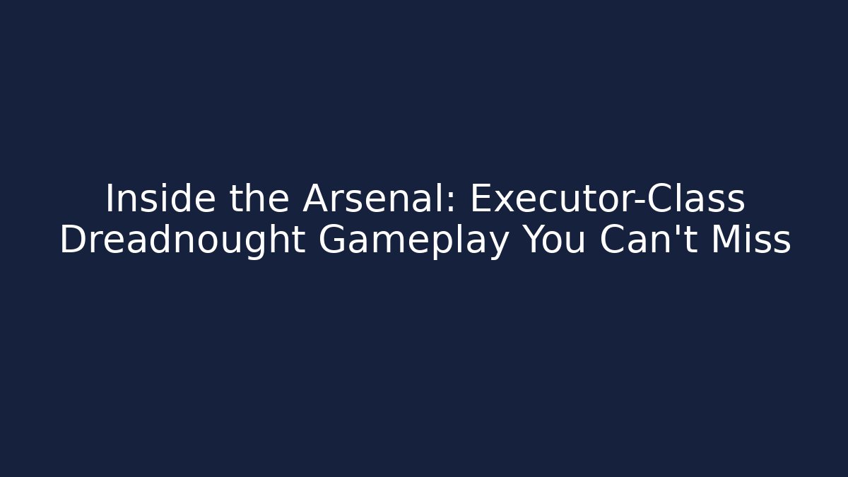 Inside the Arsenal: Executor-Class Dreadnought Gameplay You Can't Miss