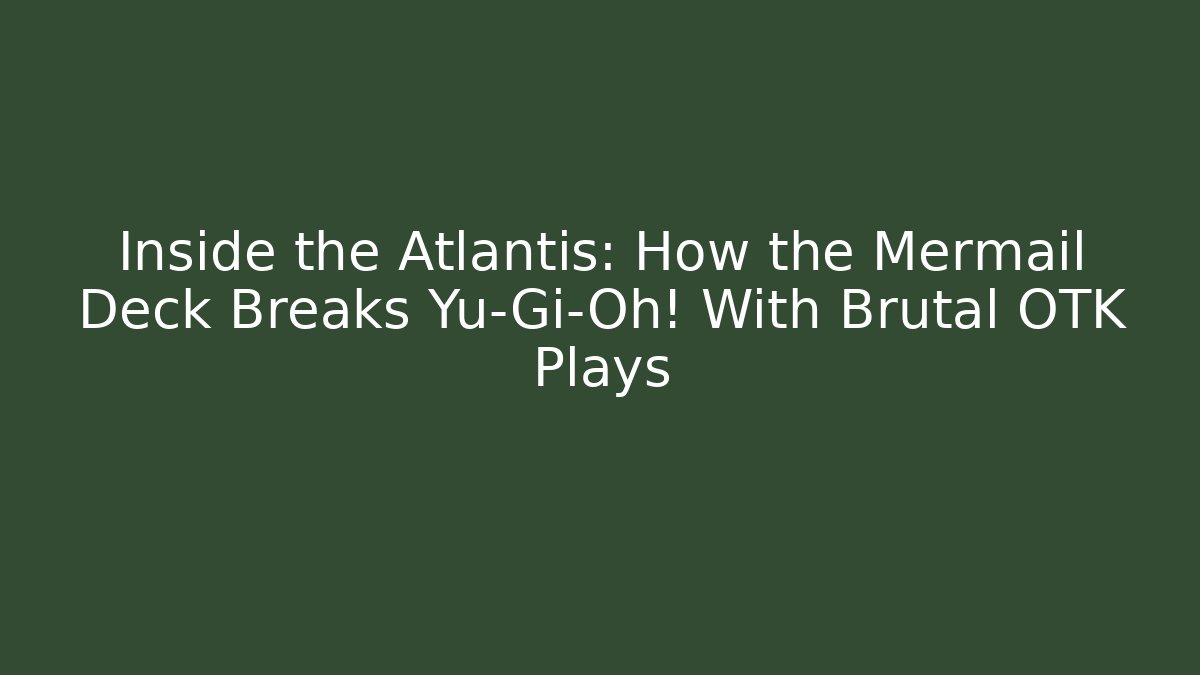 Inside the Atlantis: How the Mermail Deck Breaks Yu-Gi-Oh! With Brutal OTK Plays
