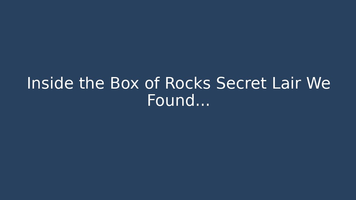 Inside the Box of Rocks Secret Lair We Found…