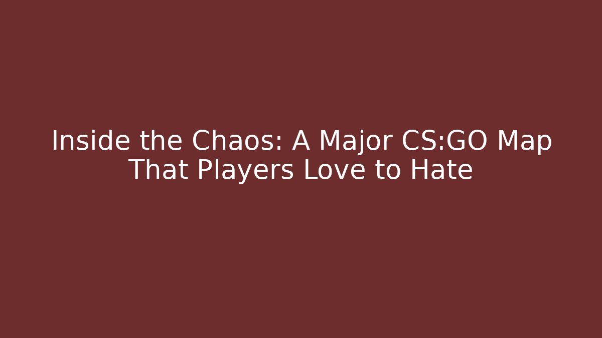 Inside the Chaos: A Major CS:GO Map That Players Love to Hate - Celivion