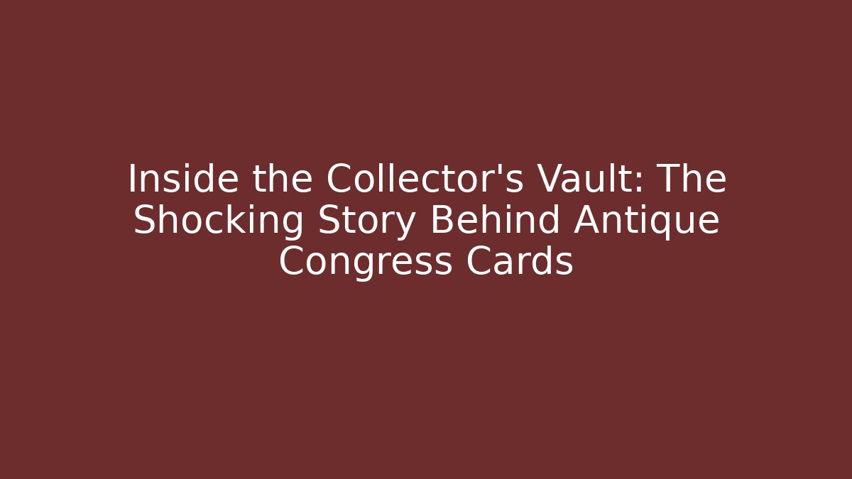 Inside the Collector's Vault: The Shocking Story Behind Antique Congress Cards