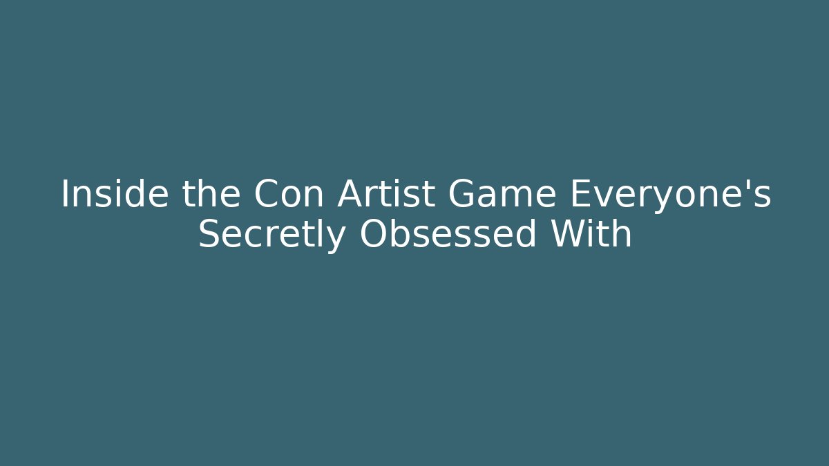 Inside the Con Artist Game Everyone's Secretly Obsessed With
