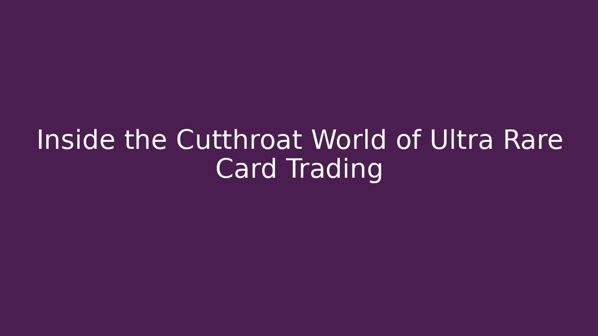 Inside the Cutthroat World of Ultra Rare Card Trading