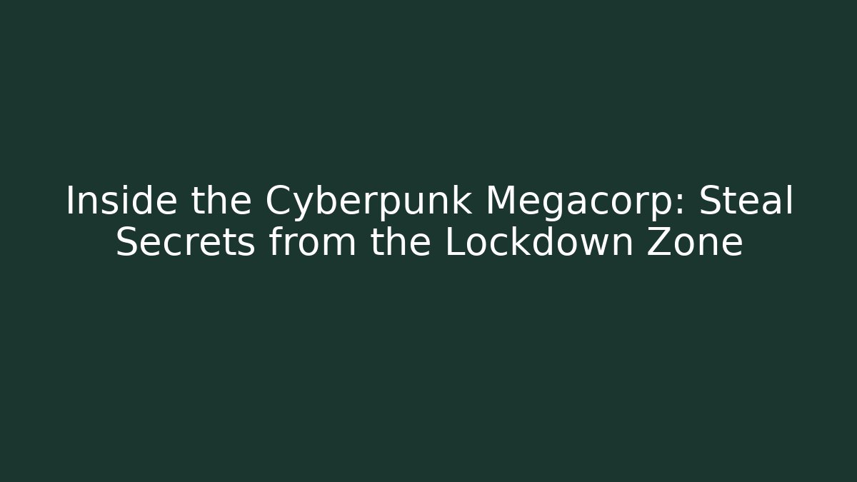 Inside the Cyberpunk Megacorp: Steal Secrets from the Lockdown Zone
