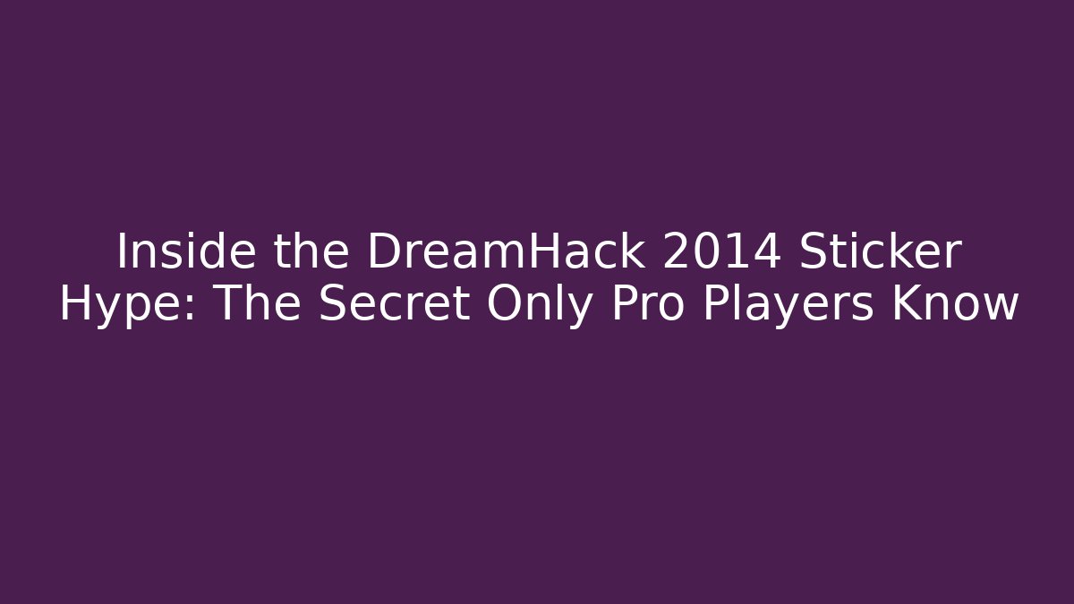 Inside the DreamHack 2014 Sticker Hype: The Secret Only Pro Players Know
