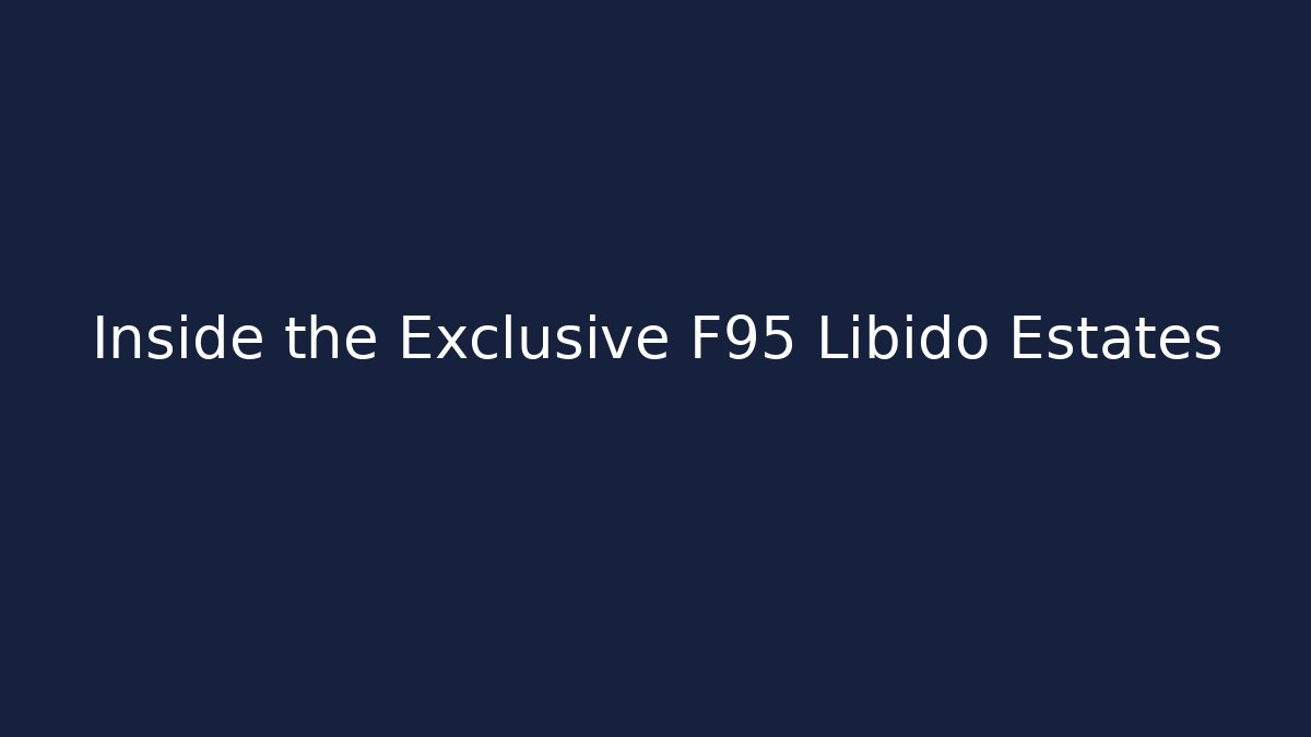 Inside the Exclusive F95 Libido Estates