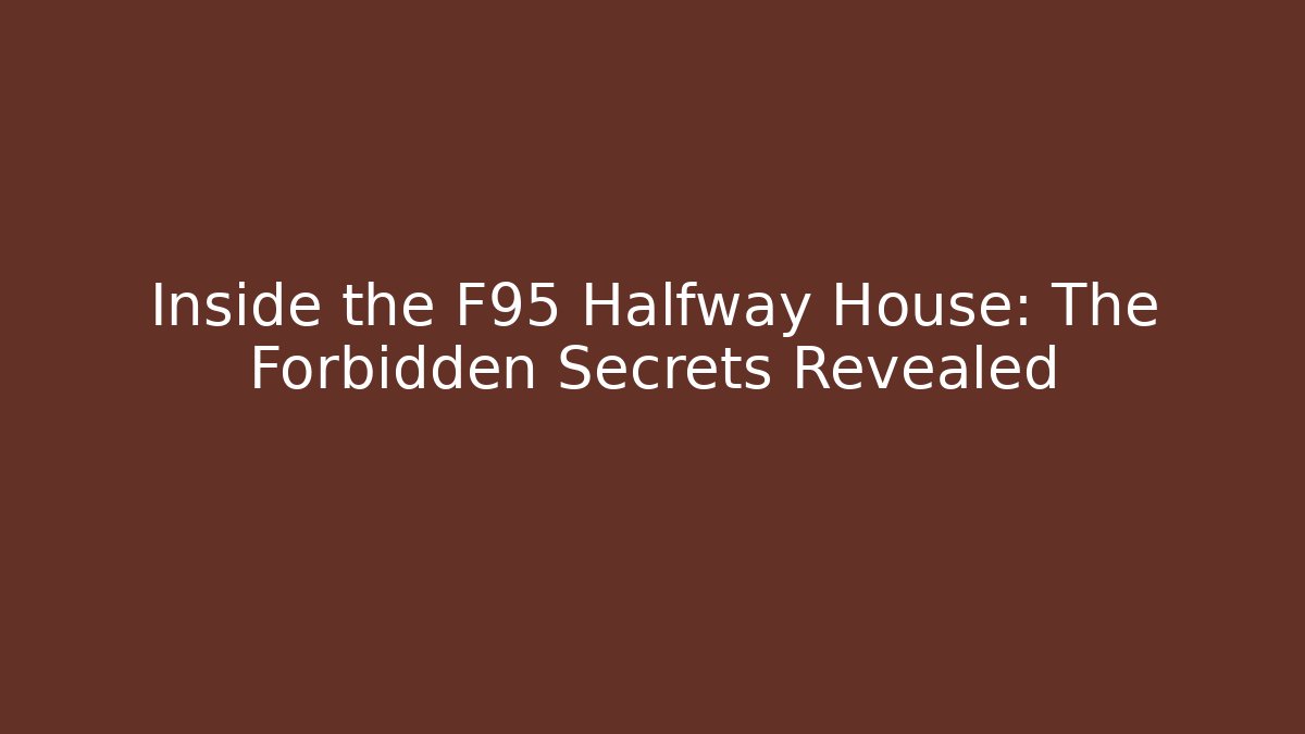 Inside the F95 Halfway House: The Forbidden Secrets Revealed