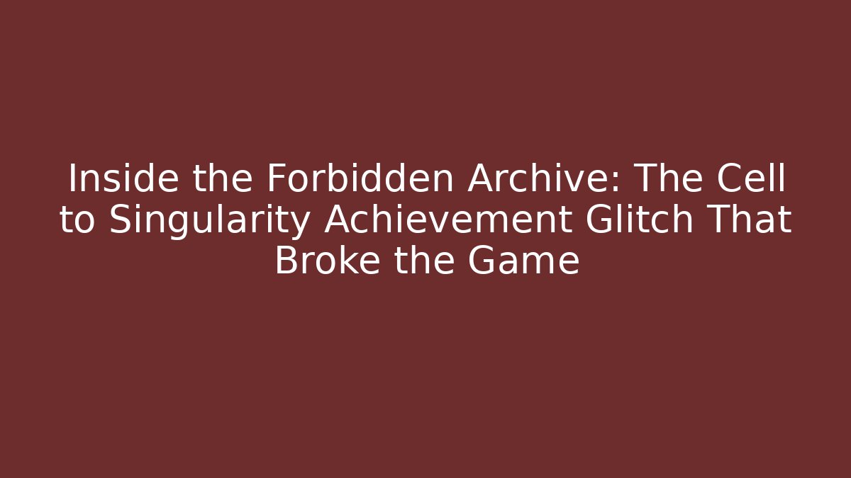 Inside the Forbidden Archive: The Cell to Singularity Achievement Glitch That Broke the Game