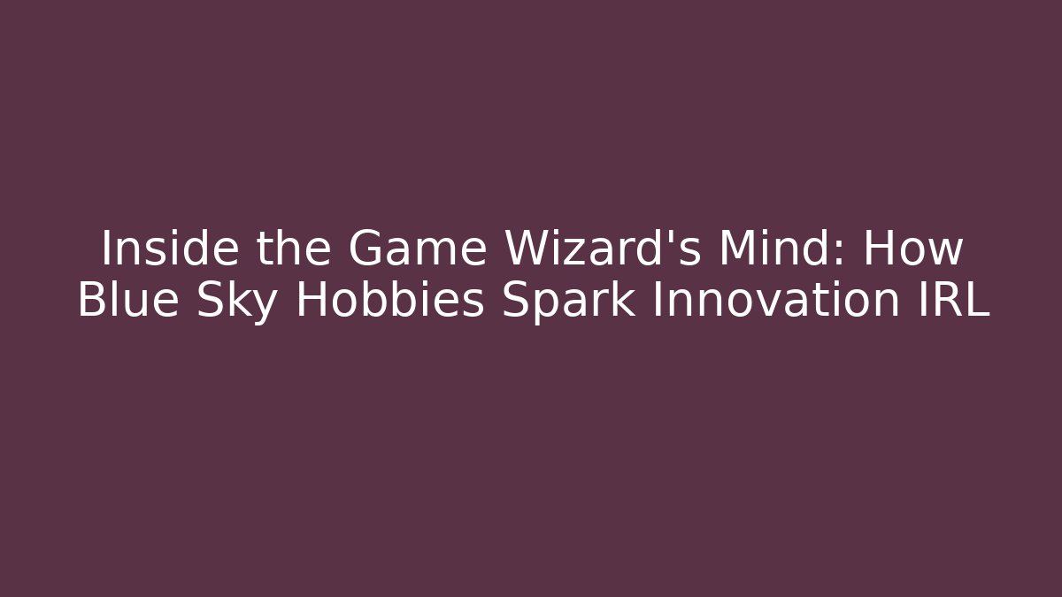 Inside the Game Wizard's Mind: How Blue Sky Hobbies Spark Innovation IRL