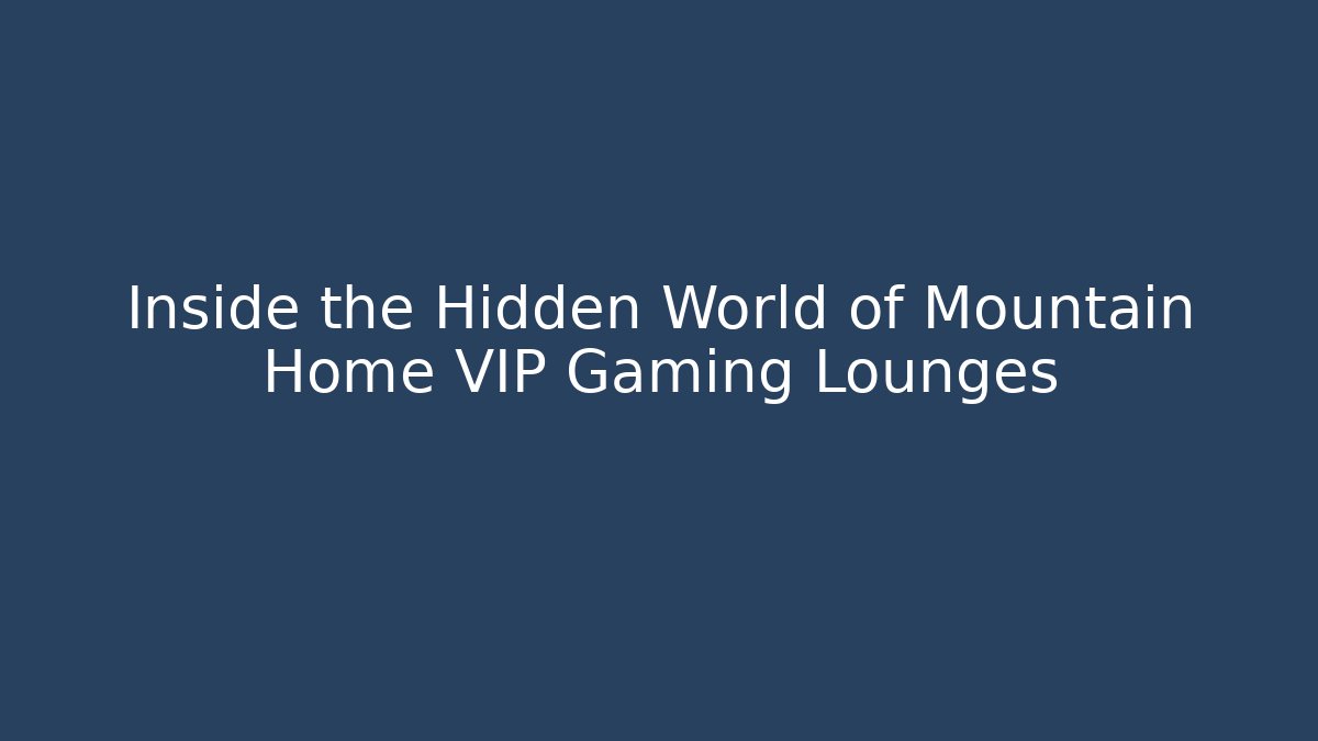 Inside the Hidden World of Mountain Home VIP Gaming Lounges