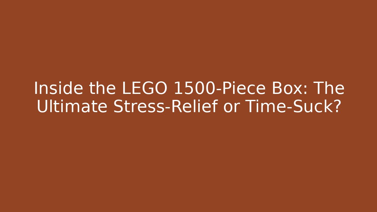 Inside the LEGO 1500-Piece Box: The Ultimate Stress-Relief or Time-Suck?