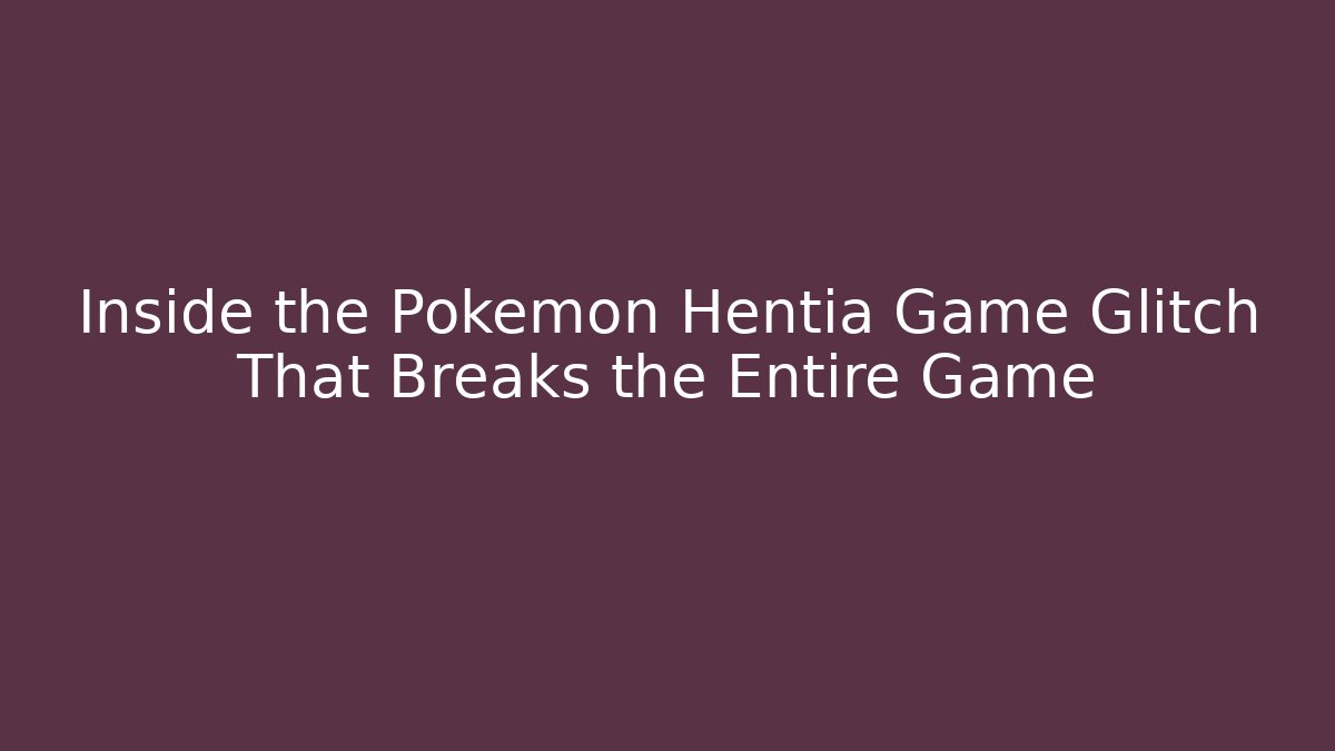 Inside the Pokemon Hentia Game Glitch That Breaks the Entire Game