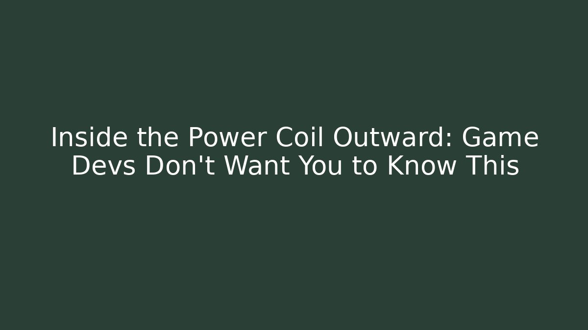 Inside the Power Coil Outward: Game Devs Don’t Want You to Know This