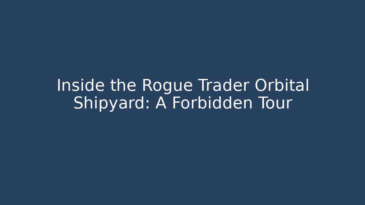Inside the Rogue Trader Orbital Shipyard: A Forbidden Tour - Celivion