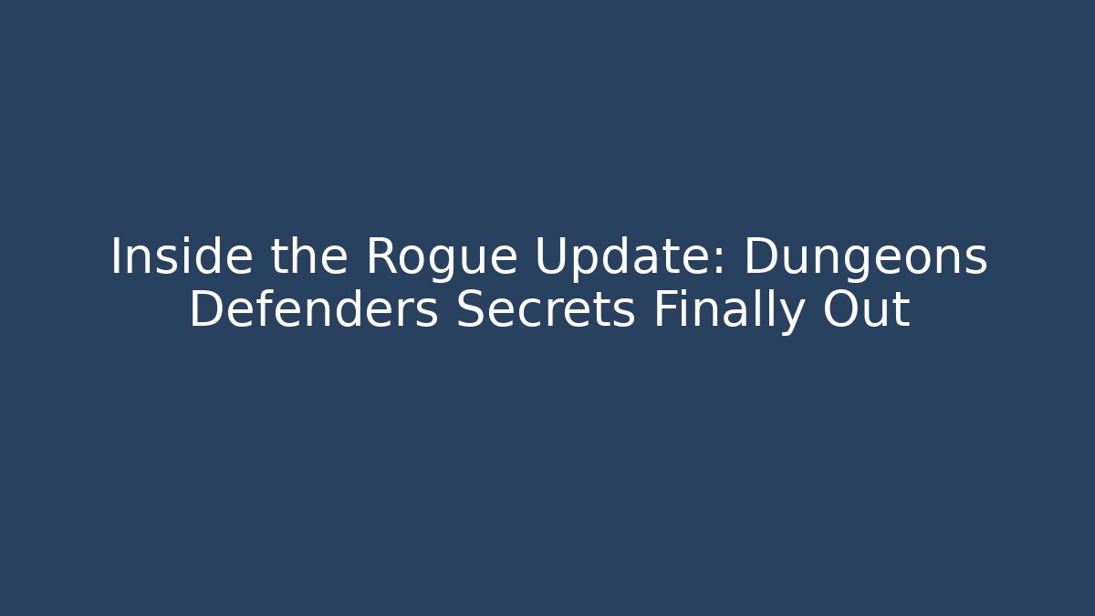 Inside the Rogue Update: Dungeons Defenders Secrets Finally Out