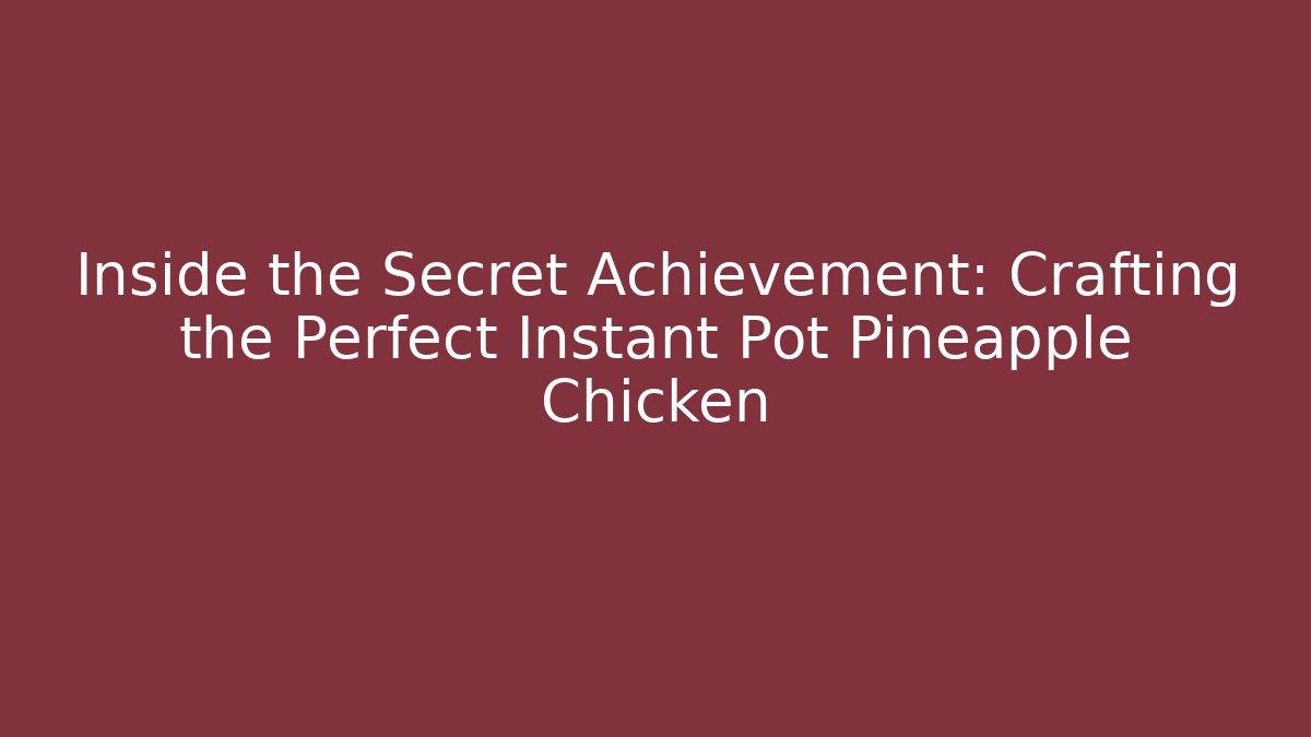 Inside the Secret Achievement: Crafting the Perfect Instant Pot Pineapple Chicken