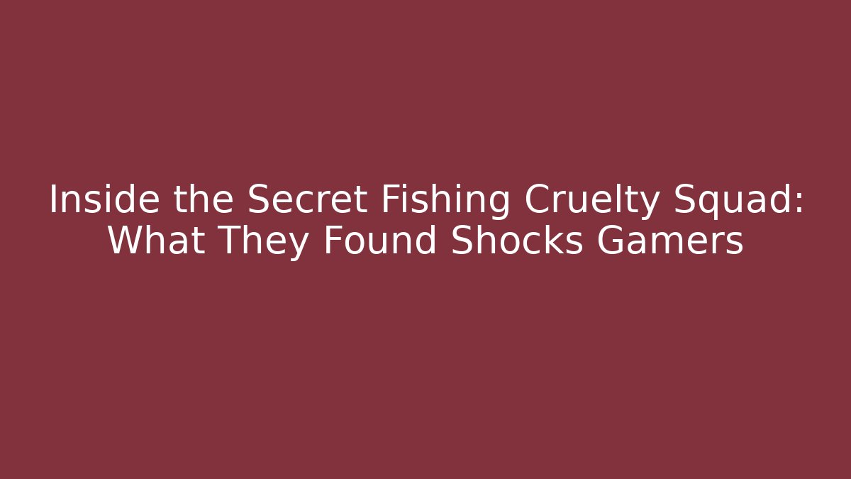 Inside the Secret Fishing Cruelty Squad: What They Found Shocks Gamers