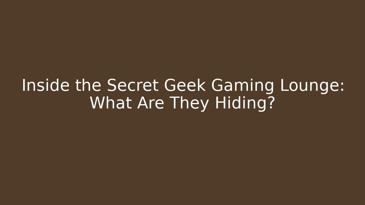 Inside the Secret Geek Gaming Lounge: What Are They Hiding?