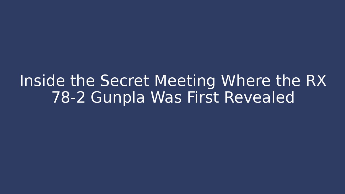 Inside the Secret Meeting Where the RX 78-2 Gunpla Was First Revealed