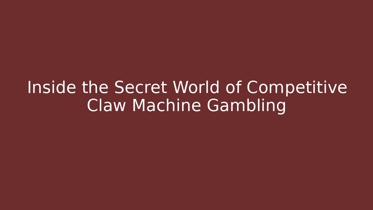 Inside the Secret World of Competitive Claw Machine Gambling
