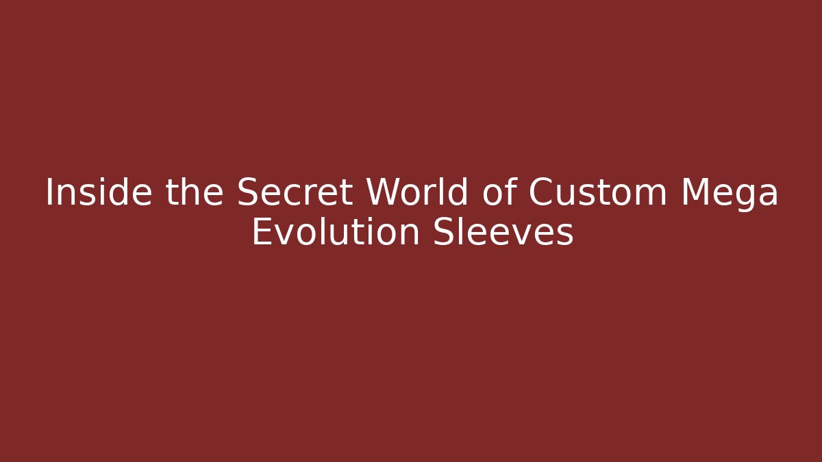 Inside the Secret World of Custom Mega Evolution Sleeves