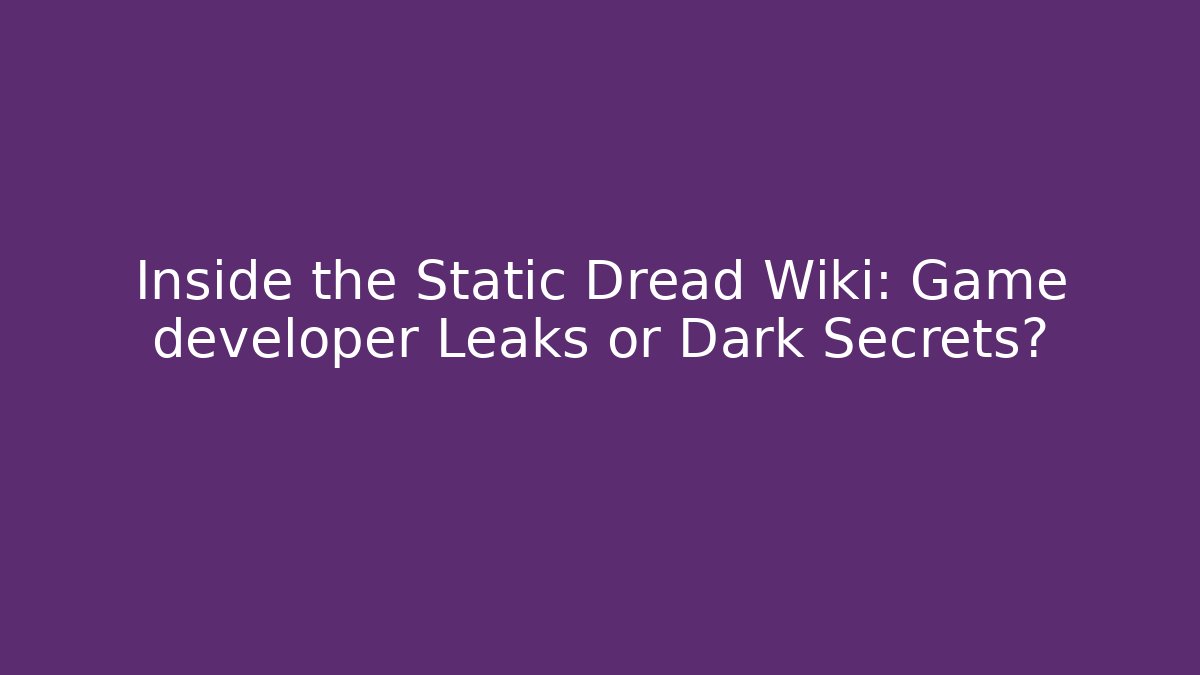 Inside the Static Dread Wiki: Game developer Leaks or Dark Secrets?