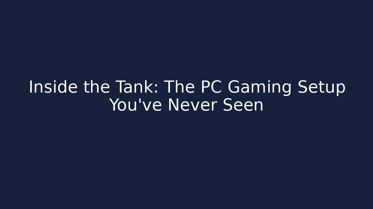 Inside the Tank: The PC Gaming Setup You’ve Never Seen