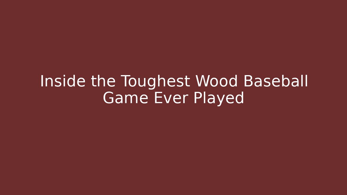 Inside the Toughest Wood Baseball Game Ever Played