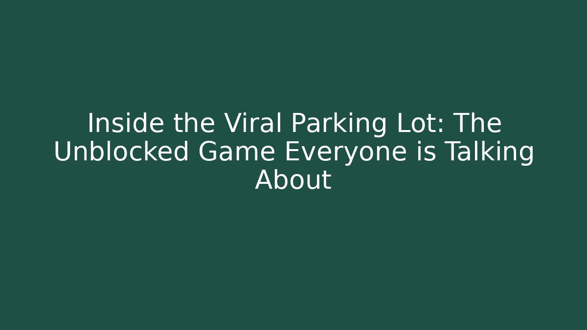 Inside the Viral Parking Lot: The Unblocked Game Everyone is Talking About