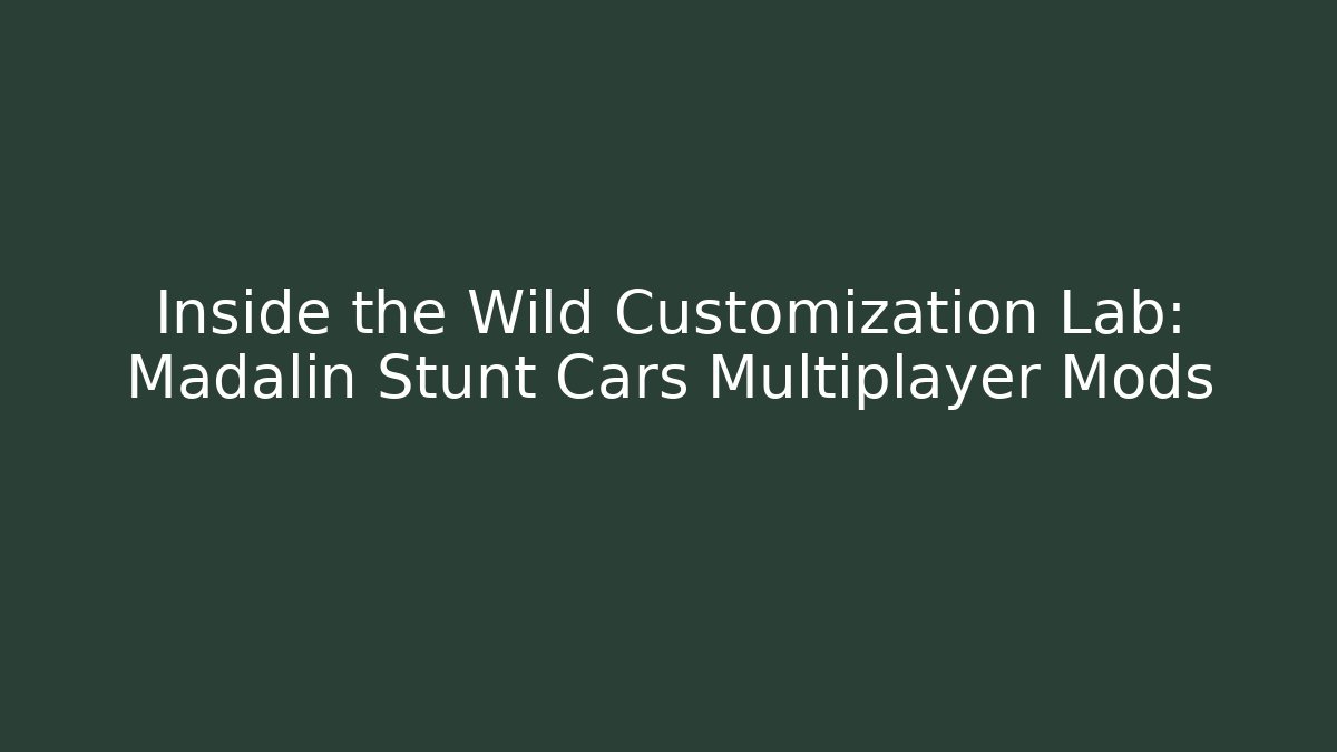 Inside the Wild Customization Lab: Madalin Stunt Cars Multiplayer Mods
