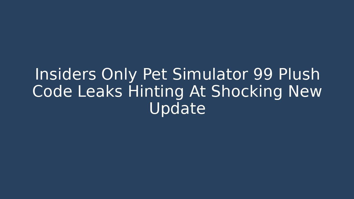 Insiders Only Pet Simulator 99 Plush Code Leaks Hinting At Shocking New Update
