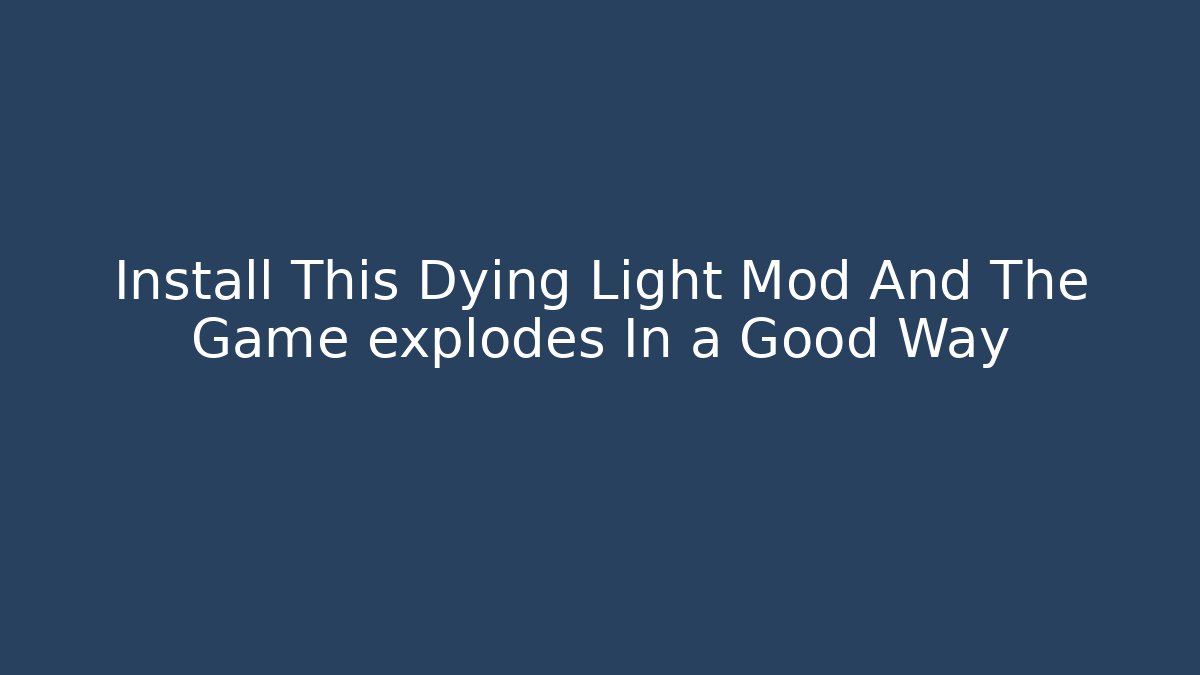 Install This Dying Light Mod And The Game explodes In a Good Way