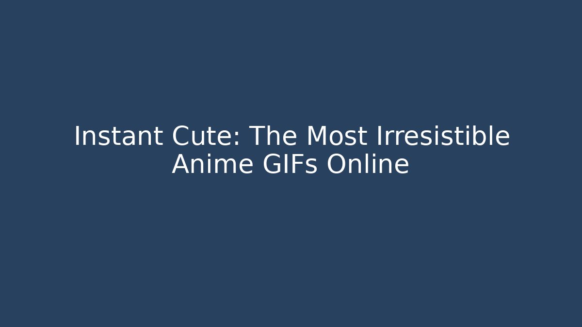 Instant Cute: The Most Irresistible Anime GIFs Online