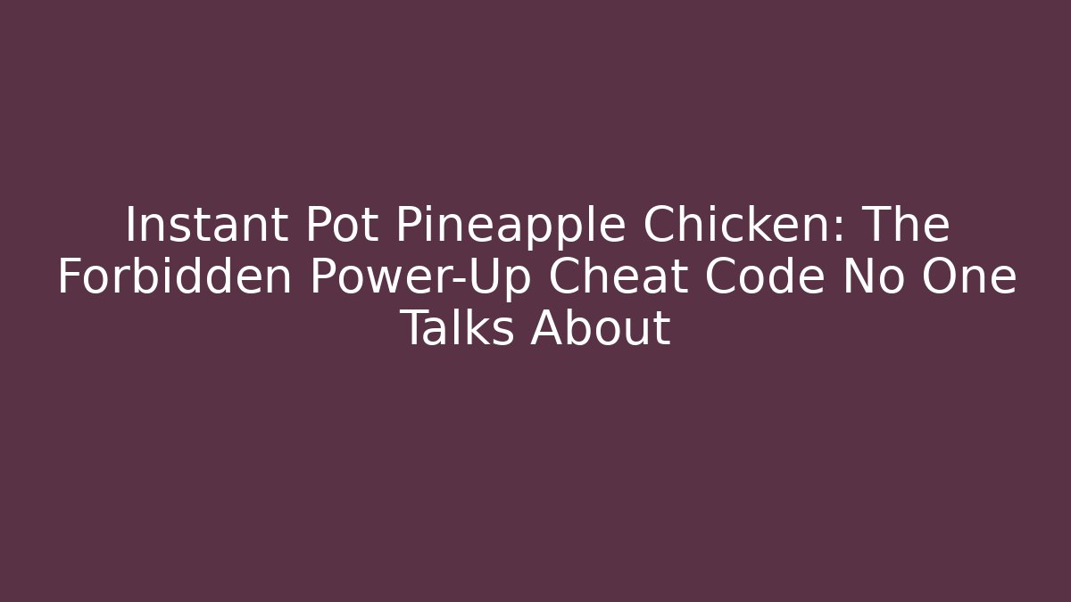 Instant Pot Pineapple Chicken: The Forbidden Power-Up Cheat Code No One Talks About