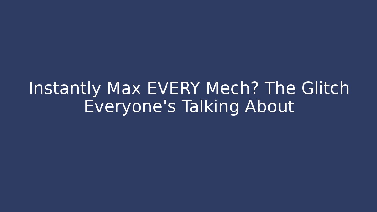 Instantly Max EVERY Mech? The Glitch Everyone’s Talking About - Celivion