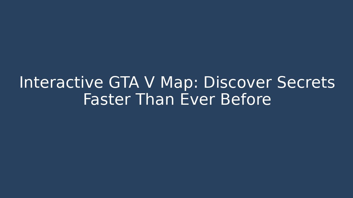 Interactive GTA V Map: Discover Secrets Faster Than Ever Before