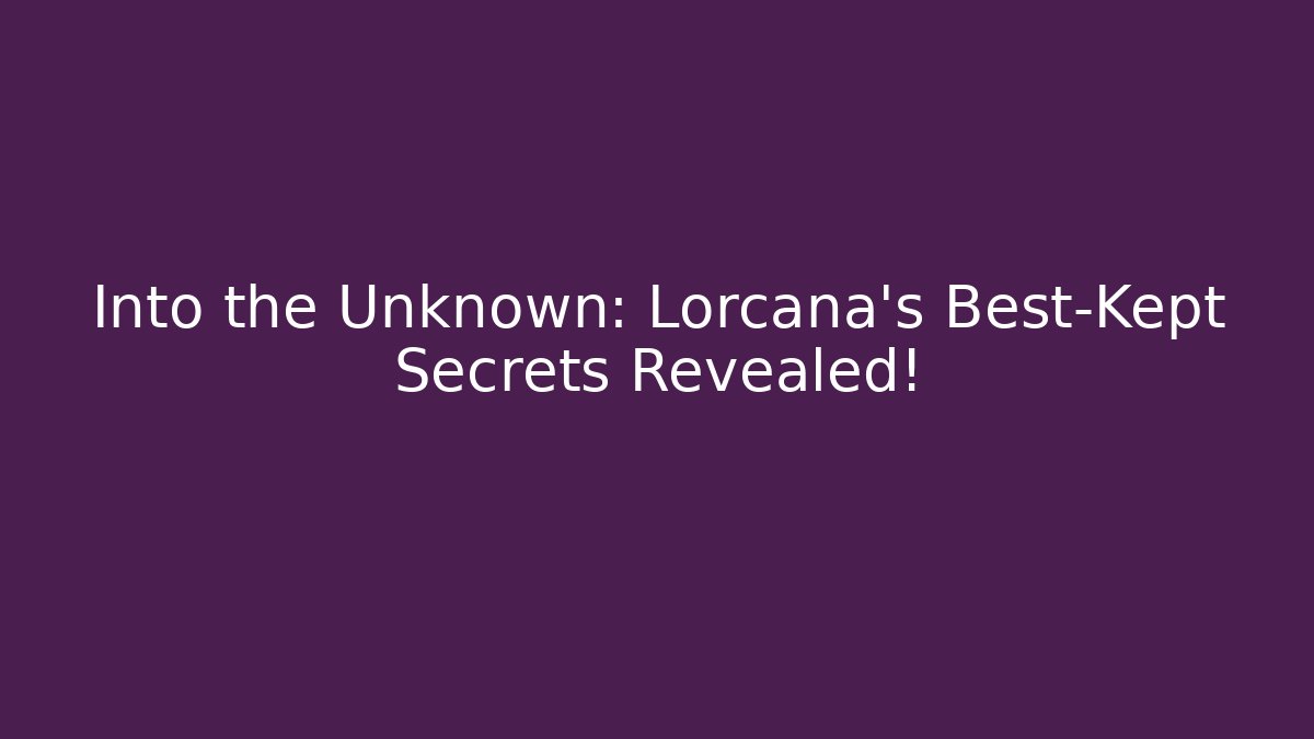 Into the Unknown: Lorcana's Best-Kept Secrets Revealed!