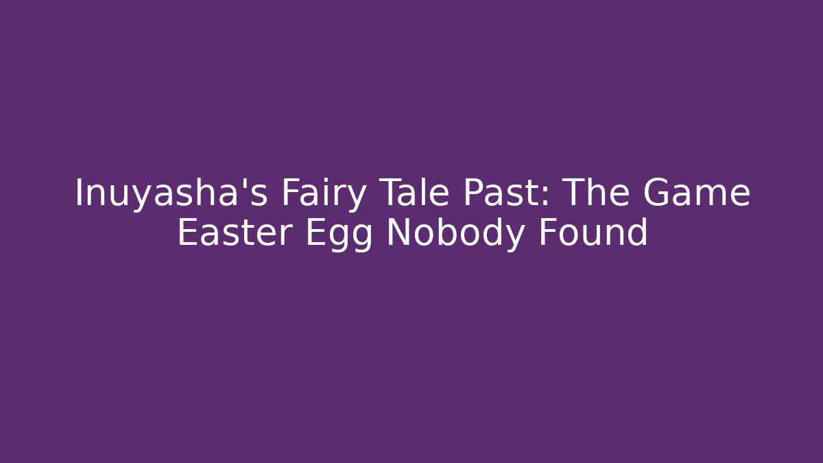 Inuyasha's Fairy Tale Past: The Game Easter Egg Nobody Found