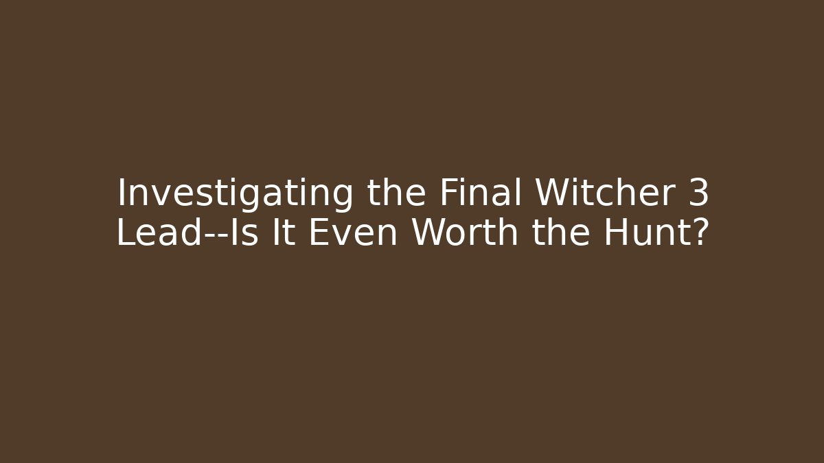 Investigating the Final Witcher 3 Lead—Is It Even Worth the Hunt?