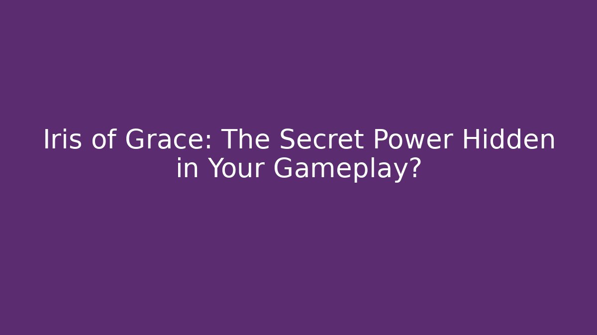 Iris of Grace: The Secret Power Hidden in Your Gameplay?