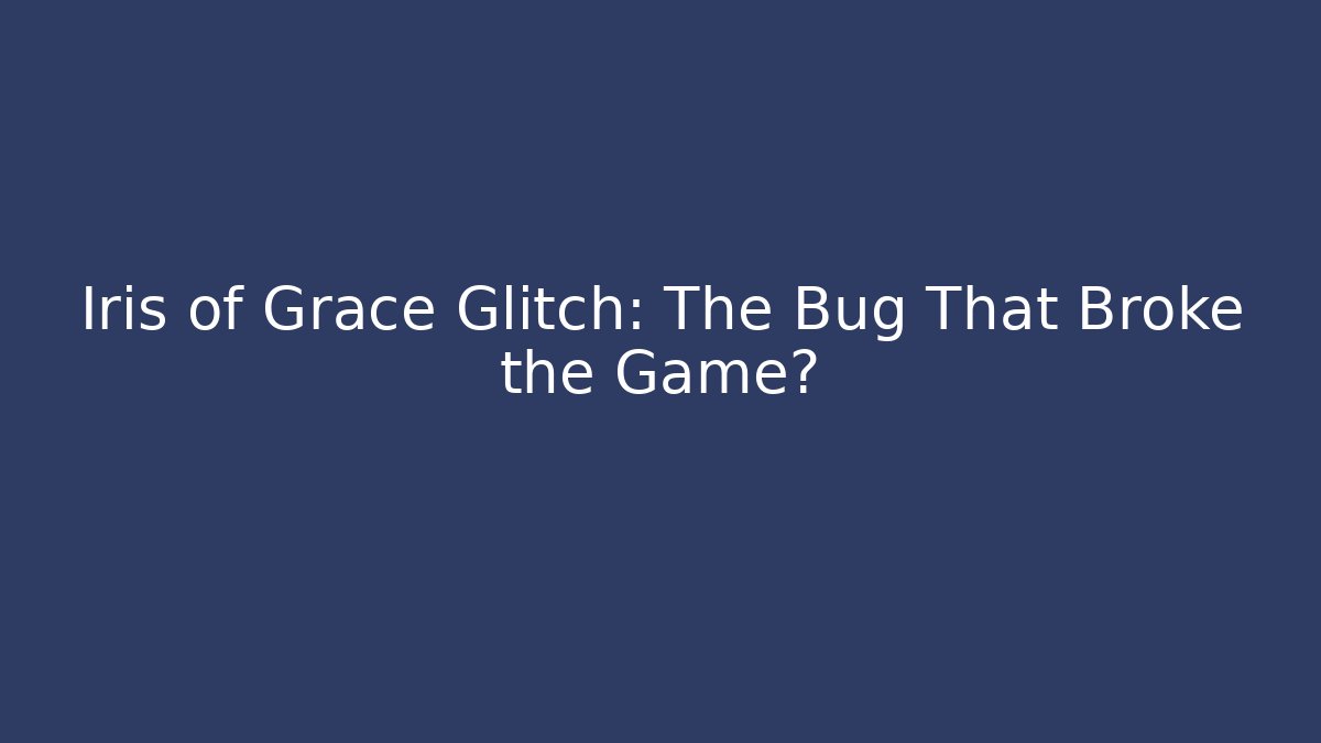 Iris of Grace Glitch: The Bug That Broke the Game?