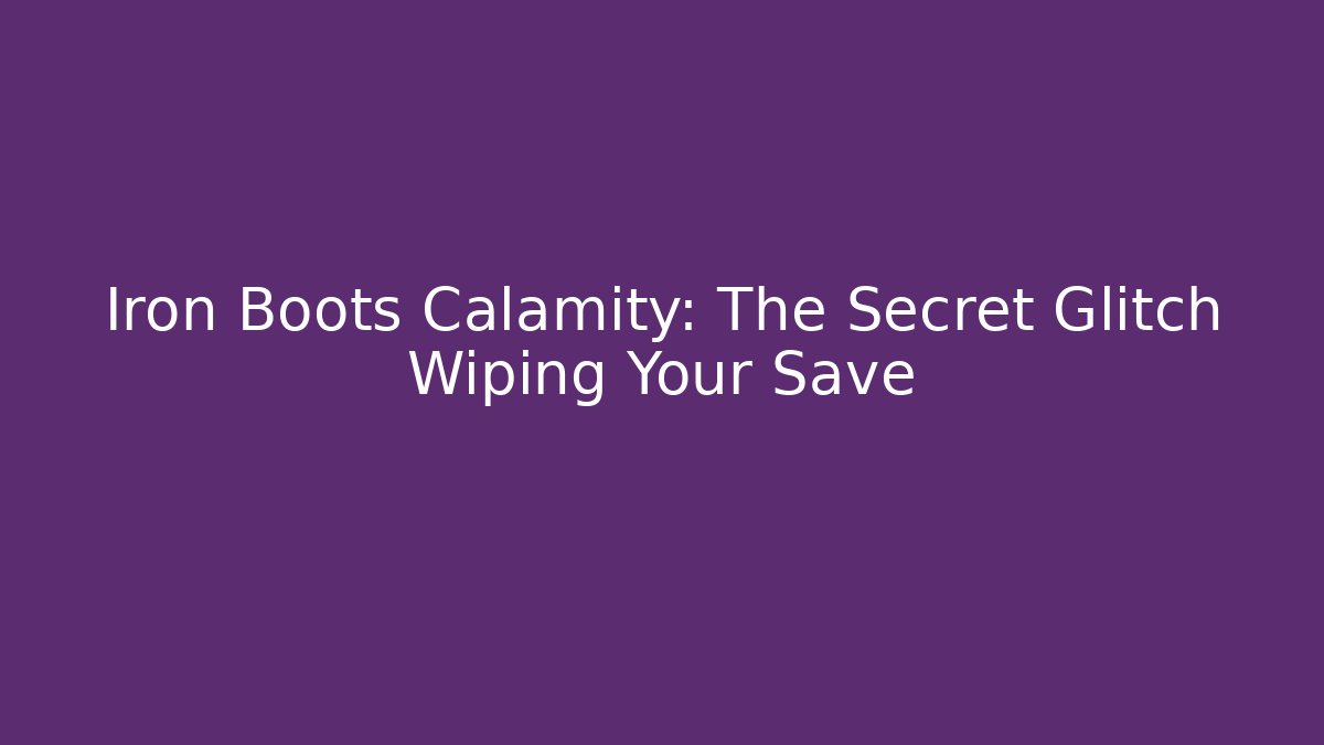 Iron Boots Calamity: The Secret Glitch Wiping Your Save