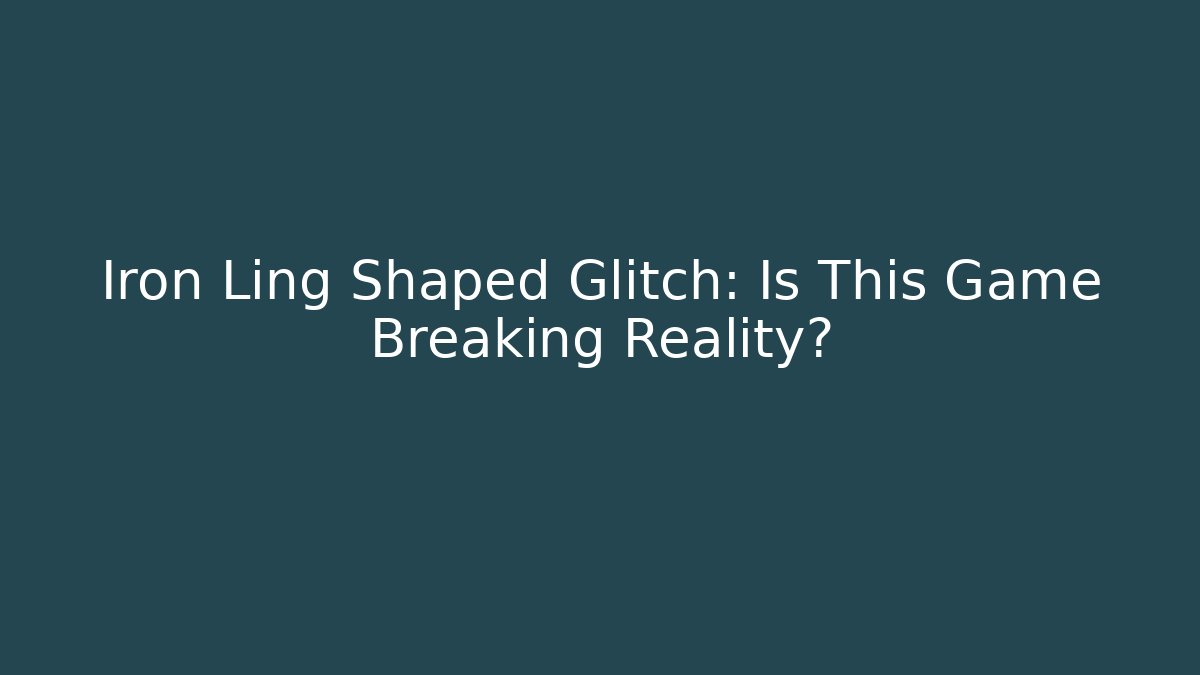 Iron Ling Shaped Glitch: Is This Game Breaking Reality?