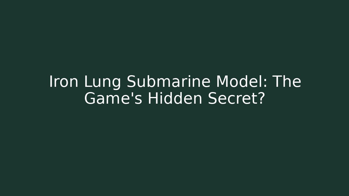 Iron Lung Submarine Model: The Game's Hidden Secret?