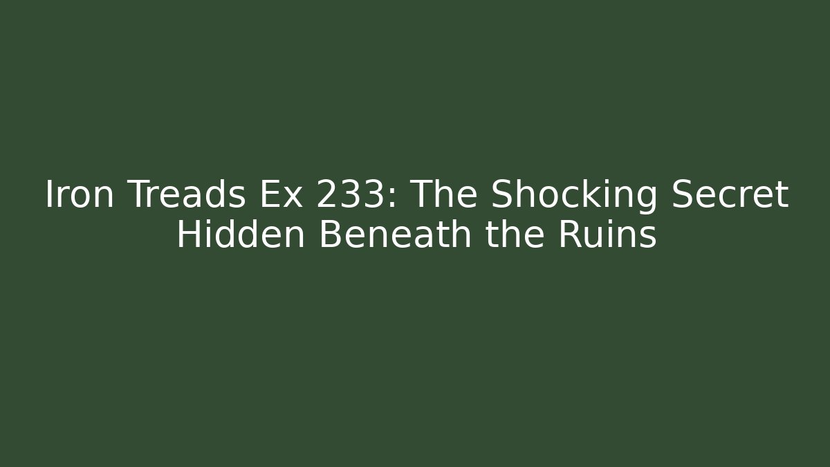 Iron Treads Ex 233: The Shocking Secret Hidden Beneath the Ruins - Celivion
