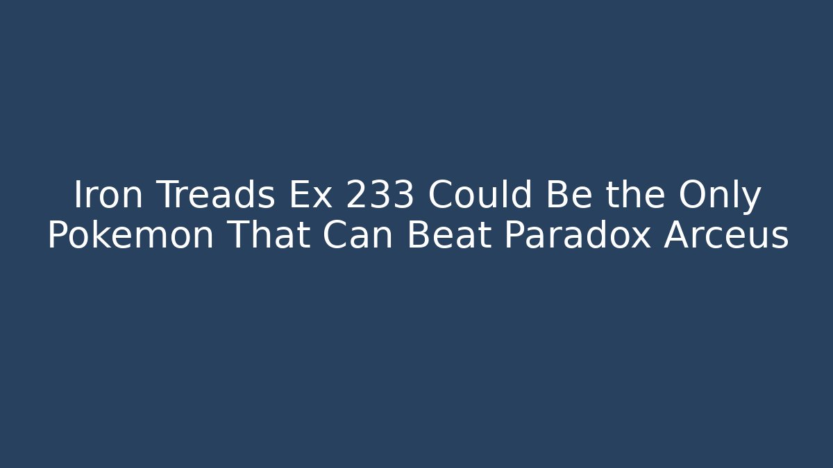 Iron Treads Ex 233 Could Be the Only Pokémon That Can Beat Paradox Arceus