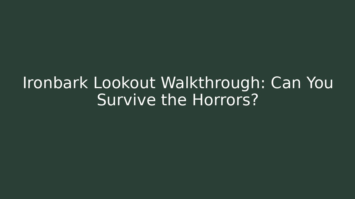 Ironbark Lookout Walkthrough: Can You Survive the Horrors?
